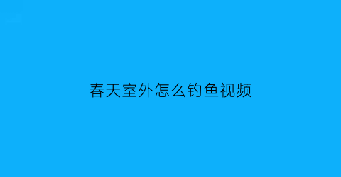 春天室外怎么钓鱼视频