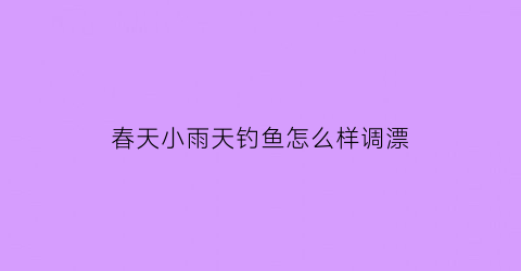 春天小雨天钓鱼怎么样调漂