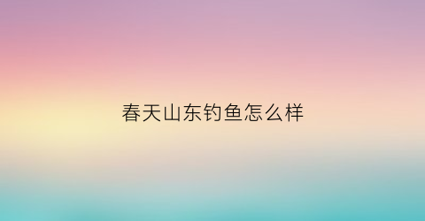春天山东钓鱼怎么样(山东深秋钓鱼)
