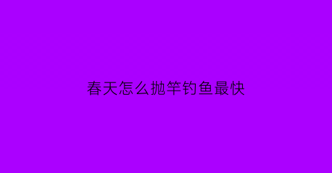 春天怎么抛竿钓鱼最快