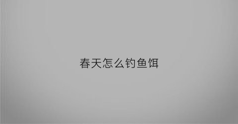 春天怎么钓鱼饵(春天钓鱼饵料腥还是香)