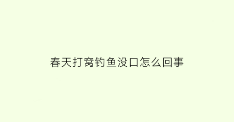 “春天打窝钓鱼没口怎么回事(打窝反而没口)