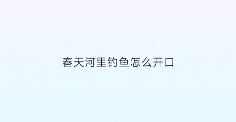 春天河里钓鱼怎么开口