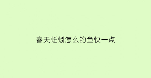 春天蚯蚓怎么钓鱼快一点(春天用蚯蚓钓鲤鱼吗)