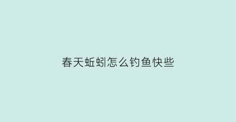 春天蚯蚓怎么钓鱼快些(春天蚯蚓在哪里能挖到)