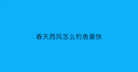 “春天西风怎么钓鱼最快(春节西风好钓鱼吗)