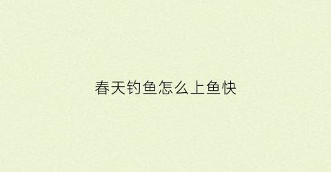 春天钓鱼怎么上鱼快(春天钓鱼怎么上鱼快些)