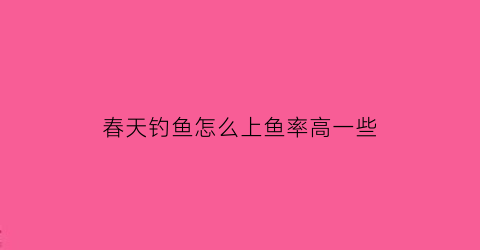 春天钓鱼怎么上鱼率高一些