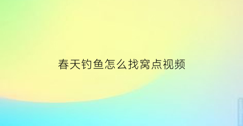 春天钓鱼怎么找窝点视频