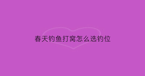 春天钓鱼打窝怎么选钓位(春天野钓用什么打窝能钓到大鲫鱼)