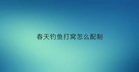 春天钓鱼打窝怎么配制(春天打窝料配方)