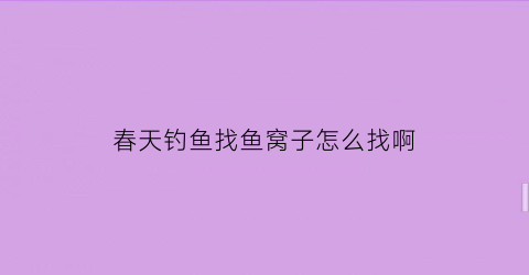 春天钓鱼找鱼窝子怎么找啊