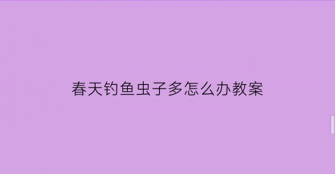 春天钓鱼虫子多怎么办教案