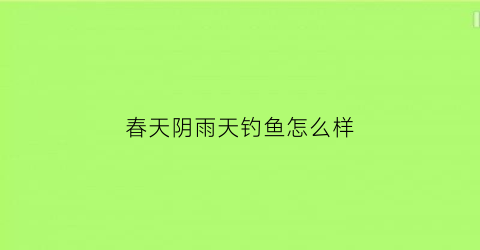 春天阴雨天钓鱼怎么样(春天阴雨天野钓怎样选择钓位)
