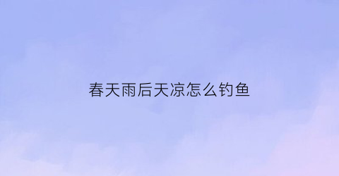 春天雨后天凉怎么钓鱼