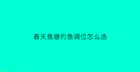 春天鱼塘钓鱼调位怎么选