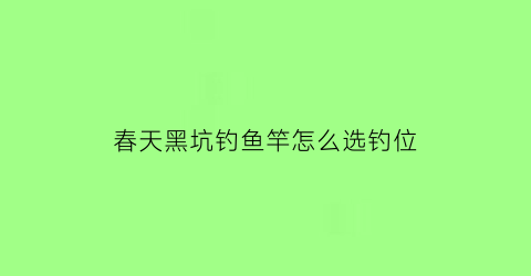 春天黑坑钓鱼竿怎么选钓位