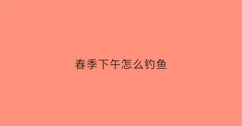 春季下午怎么钓鱼