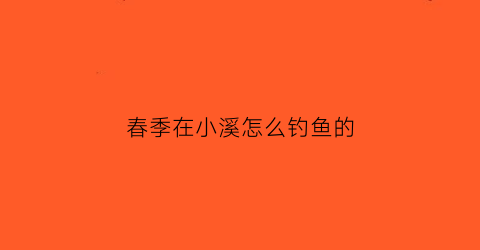 春季在小溪怎么钓鱼的