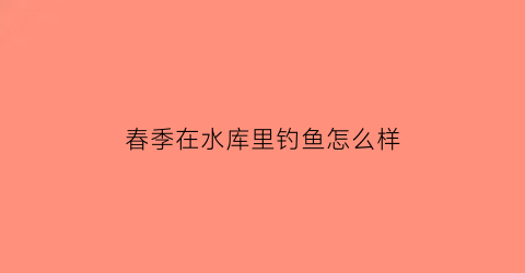 春季在水库里钓鱼怎么样