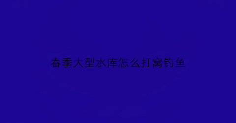 “春季大型水库怎么打窝钓鱼(大水库如何打窝)