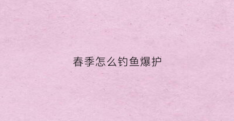 春季怎么钓鱼爆护(春季怎么野钓)