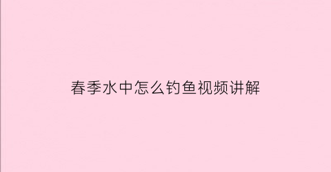 春季水中怎么钓鱼视频讲解(在水中钓鱼)