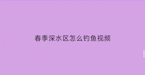 春季深水区怎么钓鱼视频