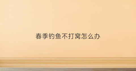 春季钓鱼不打窝怎么办(初春不打窝走钓)