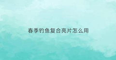 春季钓鱼复合亮片怎么用(复合亮片用什么杆子)