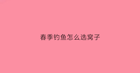 春季钓鱼怎么选窝子(春季怎么选择钓位)