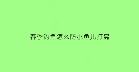 春季钓鱼怎么防小鱼儿打窝(春天钓鱼如何避免小杂鱼)