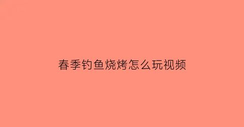 春季钓鱼烧烤怎么玩视频