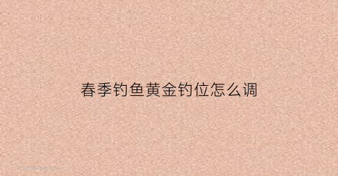 “春季钓鱼黄金钓位怎么调(钓黄金鲫技巧与饵料)