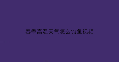 春季高温天气怎么钓鱼视频