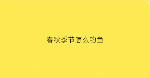 春秋季节怎么钓鱼(野钓春秋)
