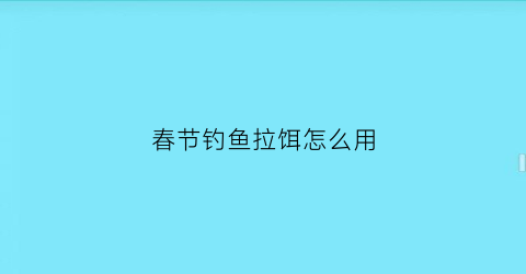 “春节钓鱼拉饵怎么用(钓鱼拉饵视频教程)