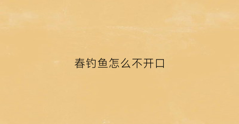 春钓鱼怎么不开口(初春钓鱼不开口)