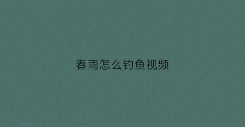 春雨怎么钓鱼视频(春雨游钓视频)