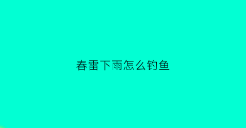 春雷下雨怎么钓鱼(春天雷雨后好钓鲫鱼吗)