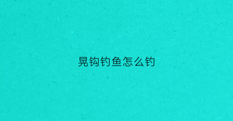 晃钩钓鱼怎么钓(晃钩怎样绑)