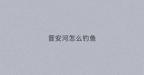 晋安河怎么钓鱼(晋安河治理)