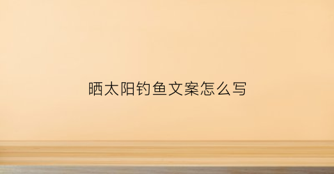 晒太阳钓鱼文案怎么写(钓鱼晒伤搞笑句子)
