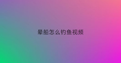 晕船怎么钓鱼视频(晕船怎么钓鱼视频教学)