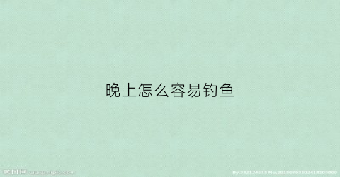 晚上怎么容易钓鱼(晚上怎么才能钓到大鱼)