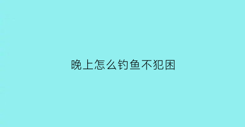 晚上怎么钓鱼不犯困