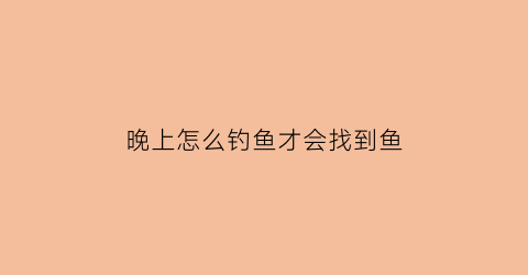 晚上怎么钓鱼才会找到鱼