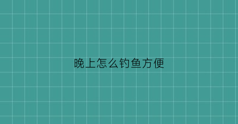 晚上怎么钓鱼方便