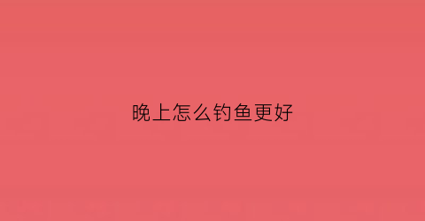 晚上怎么钓鱼更好