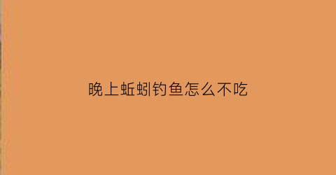 晚上蚯蚓钓鱼怎么不吃(晚上蚯蚓钓鲫鱼)